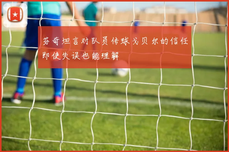 芬奇坦言对队员传球戈贝尔的信任即使失误也能理解