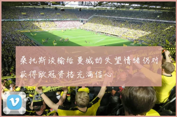 桑托斯谈输给曼城的失望情绪仍对获得欧冠资格充满信心