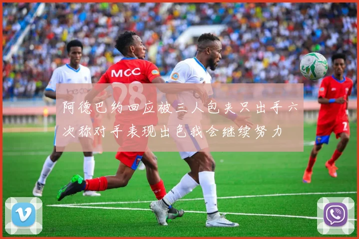 阿德巴约回应被三人包夹只出手六次称对手表现出色我会继续努力