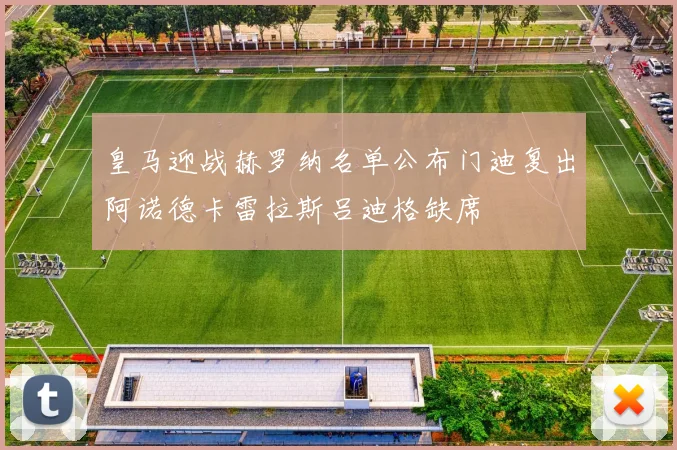 皇马迎战赫罗纳名单公布门迪复出阿诺德卡雷拉斯吕迪格缺席