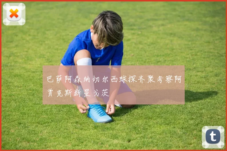 巴萨阿森纳切尔西球探齐聚考察阿贾克斯新星戈茨