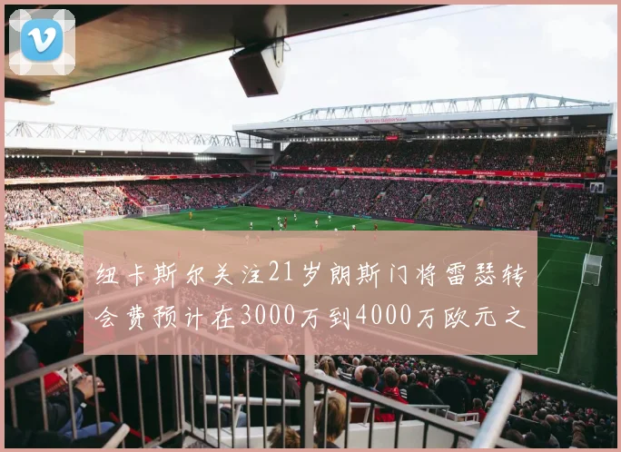 纽卡斯尔关注21岁朗斯门将雷瑟转会费预计在3000万到4000万欧元之间