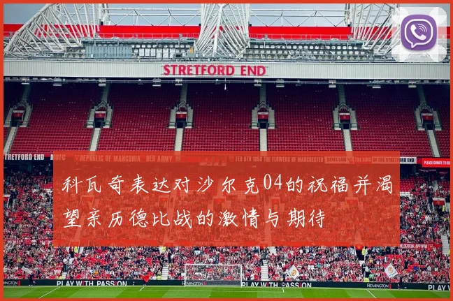 科瓦奇表达对沙尔克04的祝福并渴望亲历德比战的激情与期待