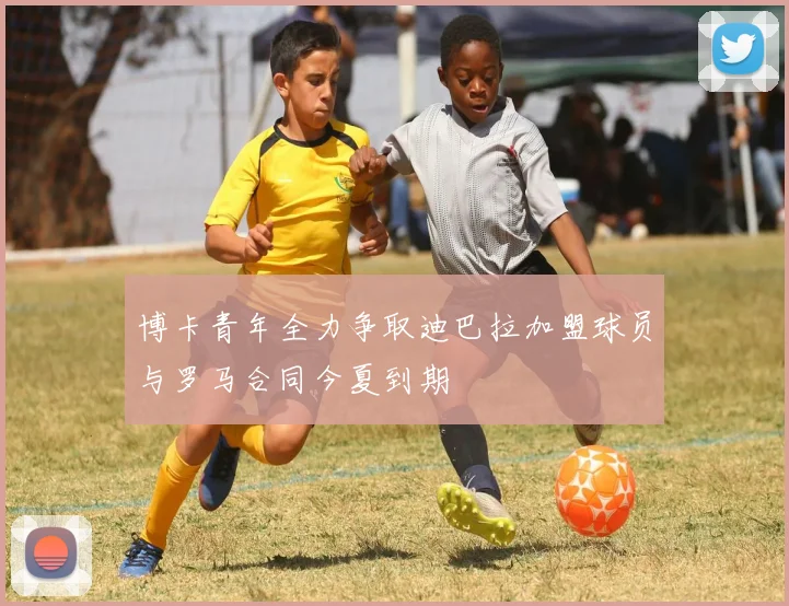 博卡青年全力争取迪巴拉加盟球员与罗马合同今夏到期