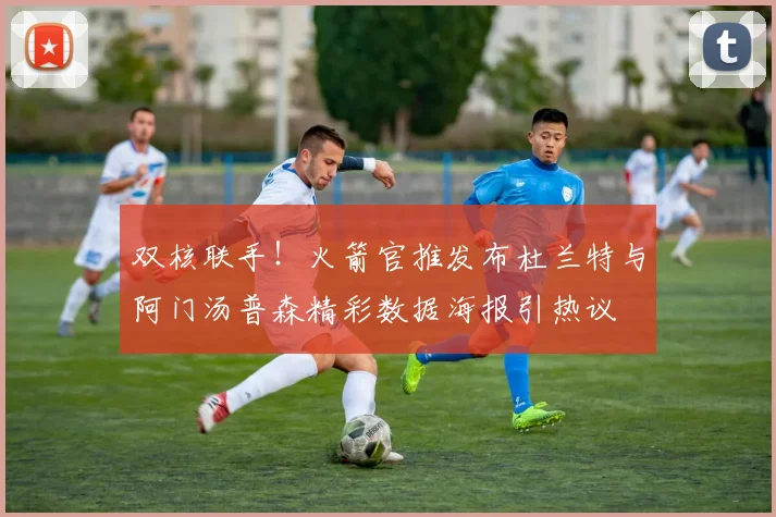 双核联手！火箭官推发布杜兰特与阿门汤普森精彩数据海报引热议