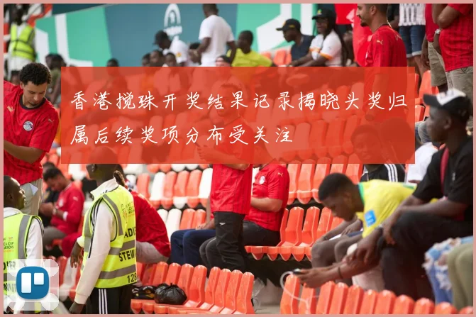 香港搅珠开奖结果记录揭晓头奖归属后续奖项分布受关注