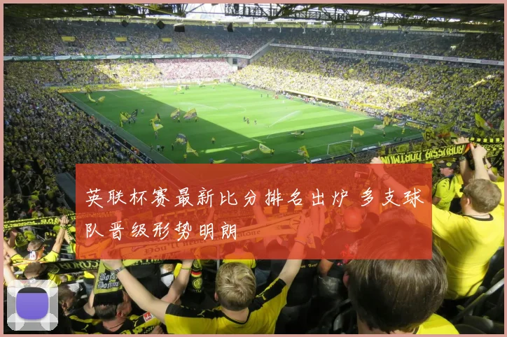 英联杯赛最新比分排名出炉 多支球队晋级形势明朗