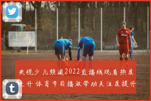 央视少儿频道2022直播线观看热度上升 体育节目播放带动关注度提升