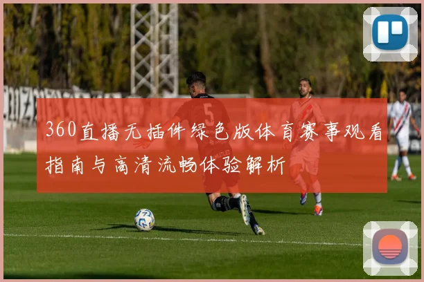 360直播无插件绿色版体育赛事观看指南与高清流畅体验解析