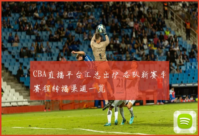 CBA直播平台汇总出炉 各队新赛季赛程转播渠道一览