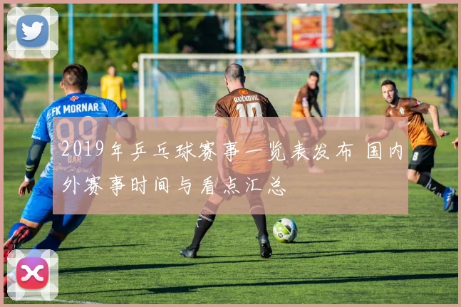 2019年乒乓球赛事一览表发布 国内外赛事时间与看点汇总