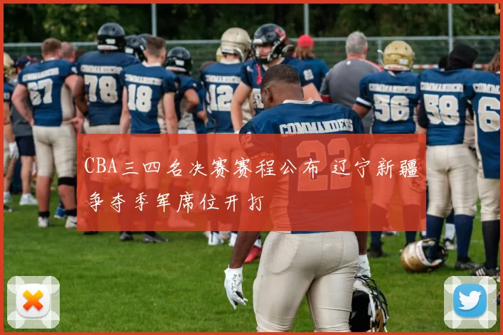 CBA三四名决赛赛程公布 辽宁新疆争夺季军席位开打