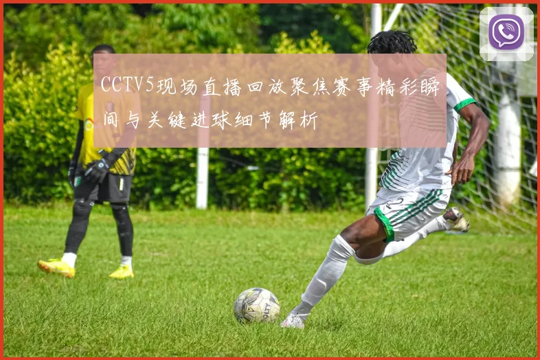 CCTV5现场直播回放聚焦赛事精彩瞬间与关键进球细节解析