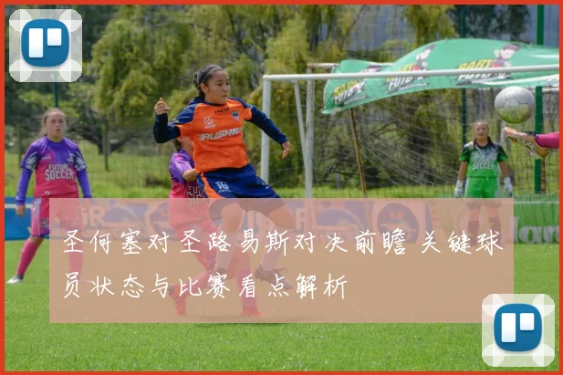 圣何塞对圣路易斯对决前瞻 关键球员状态与比赛看点解析