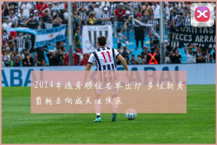 2014年选秀顺位名单出炉 多位新秀首轮去向成关注焦点